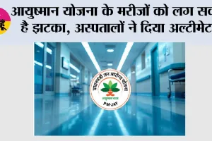 आयुष्मान योजना के मरीजों को लग सकता है झटका, अस्पतालों ने दिया अल्टीमेटम
