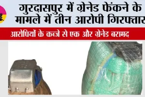 गुरदासपुर में ग्रेनेड फेंकने के मामले में तीन आरोपी गिरफ्तार; आरोपियों के कब्जे से एक और ग्रेनेड बरामद