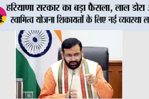 Haryana Government: हरियाणा सरकार का बड़ा फैसला, लाल डोरा और स्वामित्व योजना शिकायतों के लिए नई व्यवस्था लागू
