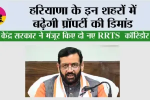 Haryana Property News: हरियाणा के इन शहरों में बढ़ेगी प्रॉपर्टी की डिमांड, केंद्र सरकार ने मंजूर किए दो नए RRTS कॉरिडोर
