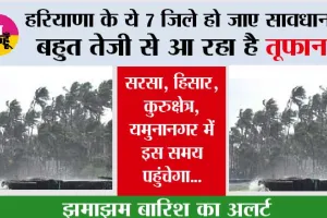 Haryana Weather : हरियाणा के ये 7 जिले हो जाए सावधान,  बहुत तेजी से आ रहा है तूफान...झमाझम बारिश का अलर्ट