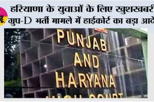 Haryana: हरियाणा के युवाओं के लिए खुशखबरी, ग्रुप-D भर्ती मामले में हाईकोर्ट का बड़ा आदेश