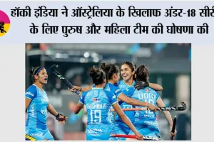 हॉकी इंडिया ने ऑस्ट्रेलिया के खिलाफ अंडर-18 सीरीज के लिए पुरुष और महिला टीम की घोषणा की