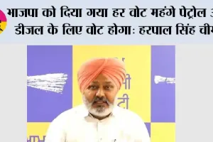 भाजपा को दिया गया हर वोट महंगे पेट्रोल और डीज़ल के लिए वोट होगा: हरपाल सिंह चीमा
