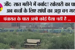 जींद: सात महीने में बर्बाद! खोखरी का पार्क अब बच्चों के लिए सांपों का अड्डा बन गया