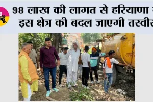 98 लाख की लागत से हरियाणा के इस क्षेत्र की बदल जाएगी तस्वीर