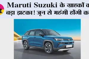 Maruti Suzuki के ग्राहकों को बड़ा झटका! जून से महंगी होंगी कारें, 30 हजार रुपये तक बढ़ेंगे दाम