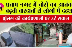 प्रताप नगर में चोरों का आतंक, बढ़ती वारदातों से लोगों में दहशत, पुलिस की कार्यप्रणाली पर उठे सवाल