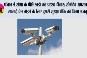 पंजाब ने सीमा के पीछे खड़ी की अदृश्य दीवार; संगठित अपराध की सप्लाई चेन तोड़ने के लिए दूसरी सुरक्षा पंक्ति को किया मजबूत