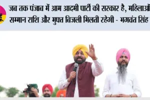 जब तक पंजाब में आम आदमी पार्टी की सरकार है, महिलाओं को सम्मान राशि और मुफ्त बिजली मिलती रहेगी - भगवंत सिंह मान