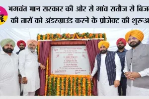 भगवंत मान सरकार की ओर से गांव सतौज से बिजली की तारों को अंडरग्राउंड करने के प्रोजेक्ट की शुरुआत, गांवों को खंभों से मुक्त करने से पंजाब के किसानों को बड़ी राहत मिलेगी