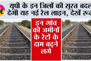 UP Railway News:  यूपी के इन जिलों की सूरत बदल देगी यह नई रेल लाइन, देखें रूट, इन गांव की जमीनों के रेटों के दाम बढ़ने लगे