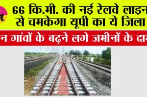  UP Railway: 66 कि.मी. की नई रेलवे लाइन से चमकेगा यूपी का ये जिला, इन गांवों के बढ़ने लगे जमीनों के दाम