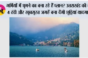 Uttarakhand Tourist Places: गर्मियों में घूमने का बना रहे हैं प्लान? उत्तराखंड की ये 4 ठंडी और खूबसूरत जगहें बना देंगी छुट्टियां यादगार