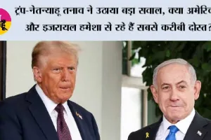 ट्रंप-नेतन्याहू तनाव ने उठाया बड़ा सवाल, क्या अमेरिका और इजरायल हमेशा से रहे हैं सबसे करीबी दोस्त?