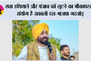 सत्ता हथियाने और पंजाब को लूटने का मौकापरस्त संयोग है अकाली दल-भाजपा गठजोड़; लोग इसे सिरे से नकार देंगे: मुख्यमंत्री भगवंत सिंह मान