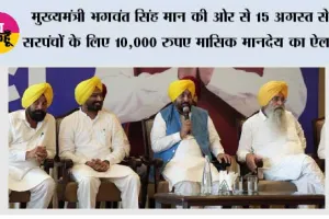 मुख्यमंत्री भगवंत सिंह मान की ओर से 15 अगस्त से सरपंचों के लिए 10,000 रुपए मासिक मानदेय का ऐलान