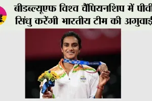 बीडब्ल्यूएफ विश्व चैंपियनशिप में पीवी सिंधु करेंगी भारतीय टीम की अगुवाई