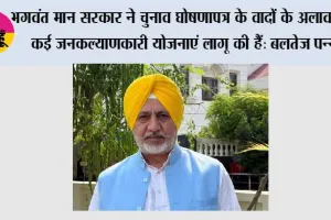 भगवंत मान सरकार ने पंजाब के लोगों को 'आप' द्वारा दी गई 100% गारंटियां पूरी कीं; 'मांवां-धीयां सत्कार योजना' के तहत 1 जुलाई से महिलाओं को मिलेंगी 3 किस्तें: बलतेज पन्नू