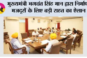 मुख्यमंत्री भगवंत सिंह मान द्वारा निर्माण मजदूरों के लिए बड़ी राहत का ऐलान; पूरे पंजाब में 10 लाख मजदूरों का मुफ्त पंजीकरण किया जाएगा
