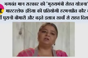 भगवंत मान सरकार की ‘मुख्यमंत्री सेहत योजना’ ने मास्टरशेफ इंडिया की प्रतियोगी हरमनप्रीत कौर को वर्षों पुरानी बीमारी और बढ़ते इलाज खर्चों से राहत दिलाई*