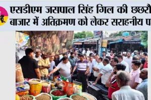 एसडीएम जसपाल सिंह गिल की छछरौली बाजार में अतिक्रमण को लेकर सराहनीय पहल 