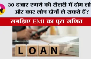 30 हजार रुपये की सैलरी में होम लोन और कार लोन दोनों ले सकते हैं? समझिए EMI का पूरा गणित