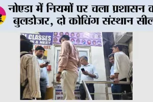 नोएडा में नियमों पर चला प्रशासन का बुलडोजर, दो कोचिंग संस्थान सील