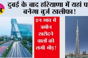 Haryana Global City Project: दुबई के बाद हरियाणा में यहां पर बनेगा बुर्ज खलीफा! इन गांव में जमीन खरीदने वालों की लगी भीड़! 
