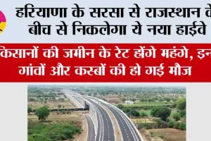 Haryana Highway News: हरियाणा के सरसा से राजस्थान के बीच से निकलेगा ये नया हाईवे, किसानों की जमीन के रेट होंगे महंगे, इन गांवों और कस्बों की हो गई मौज 