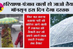 Haryana-Punjab Monsoon: फिर मत कहना बताया नहीं की बारिश आने वाली हैं स्वागत की तैयारी कर लो अपने अपने छाता छतरी रेनकोट सब तैयार