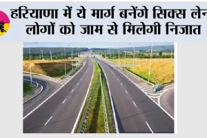Haryana Road News: हरियाणा में ये मार्ग बनेंगे सिक्स लेन, लोगों को जाम से मिलेगी निजात