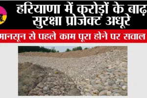 Haryana: हरियाणा में करोड़ों के बाढ़ सुरक्षा प्रोजेक्ट अधूरे, मानसून से पहले काम पूरा होने पर सवाल 