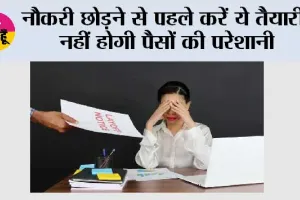 Job Change Financial Planning: नौकरी छोड़ने से पहले करें ये तैयारी, नहीं होगी पैसों की परेशानी