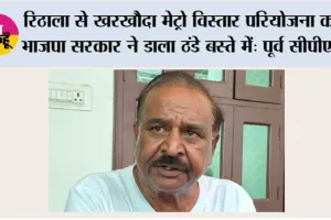 रिठाला से खरखौदा मेट्रो विस्तार परियोजना को भाजपा सरकार ने डाला ठंडे बस्ते में: पूर्व सीपीएस