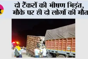 दो टैंकरों की भीषण भिड़ंत,  मौके पर ही दो की मौत