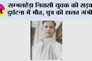 सम्भलहेड़ा निवासी युवक की सड़क दुर्घटना में मौत, पुत्र की हालत गंभीर