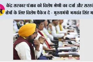 केंद्र सरकार पंजाब को विशेष श्रेणी का दर्जा और सरहदी क्षेत्रों के लिए विशेष पैकेज दे - मुख्यमंत्री भगवंत सिंह मान