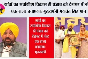 गांवों का सर्वांगीण विकास ही पंजाब को देशभर में नंबर एक राज्य बनाएगा: मुख्यमंत्री भगवंत सिंह मान