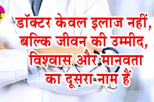 डॉक्टर केवल इलाज नहीं, बल्कि जीवन की उम्मीद, विश्वास और मानवता का दूसरा नाम हैं