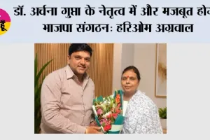 डॉ. अर्चना गुप्ता के नेतृत्व में और मजबूत होगा भाजपा संगठन: हरिओम अग्रवाल