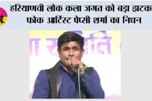 हरियाणवी लोक कला जगत को बड़ा झटका, फोक आर्टिस्ट पेप्सी शर्मा का निधन