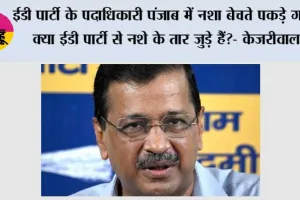 ईडी पार्टी के पदाधिकारी पंजाब में नशा बेचते पकड़े गए, क्या ईडी पार्टी से नशे के तार जुड़े हैं?- केजरीवाल