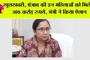 Punjab: खुशखबरी, पंजाब की इन महिलाओं को मिलेंगे 305 करोड़ रुपये, मंत्री ने किया ऐलान