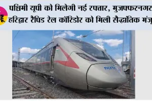 Rapid Rail News: पश्चिमी यूपी को मिलेगी नई रफ्तार, मुजफ्फरनगर-Haridwar रैपिड रेल कॉरिडोर को मिली सैद्धांतिक मंजूरी