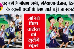 School Holidays news: पड़ रही है भीषण गर्मी, हरियाणा-पंजाब, दिल्ली के स्कूली बच्चों के लिए आई बड़ी जानकारी