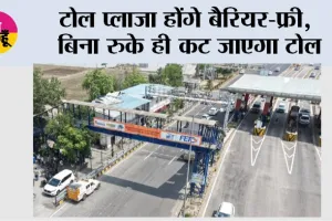 Toll Plaza News: टोल प्लाजा होंगे बैरियर-फ्री,  बिना रुके ही कट जाएगा टोल, जानिये...