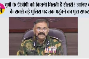 UP DGP Salary: यूपी के डीजीपी को कितनी मिलती है सैलरी? जानिए देश के सबसे बड़े पुलिस पद तक पहुंचने का पूरा सफर