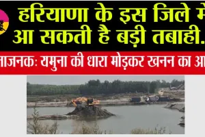 कांप उठेगी रूह! हरियाणा के इस जिले में आ सकती है बड़ी तबाही... चिंताजनक: यमुना की धारा मोड़कर खनन का आरोप