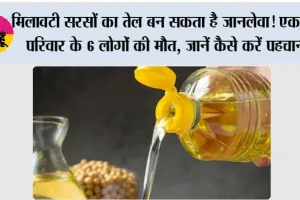 मिलावटी सरसों का तेल बन सकता है जानलेवा! एक ही परिवार के 6 लोगों की मौत, जानें कैसे करें पहचान